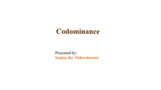 Codominance
Presented by:
Sanjay Kr. Vishwakarma
 