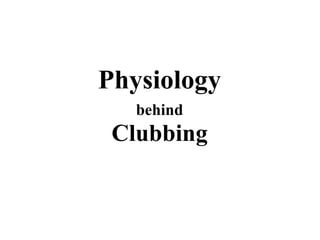 Physiology
behind
Clubbing
 
