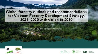 Phạm Thu Thủy và Nguyễn Quang Tân
Global forestry outlook and recommendations
for Vietnam Forestry Development Strategy,
2021- 2030 with vision to 2050
 
