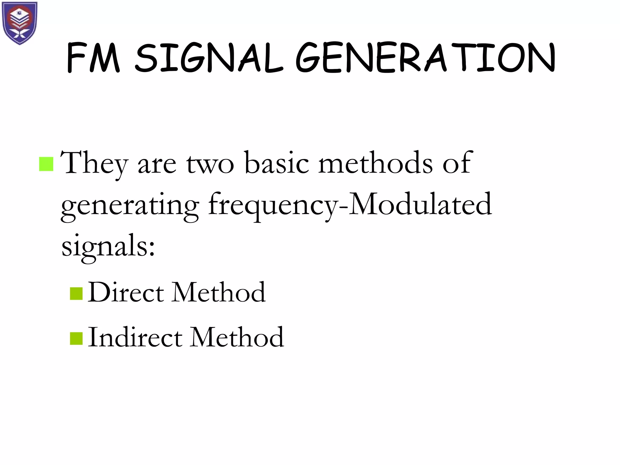 FM SIGNAL GENERATION
 They are two basic methods of
generating frequency-Modulated
signals:
 Direct Method
 Indirect Method
 