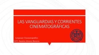 LAS VANGUARDIAS Y CORRIENTES
CINEMATOGRÁFICAS
Lenguaje Cinematográfico
LCC. Sandra Alvarez Becerra
 