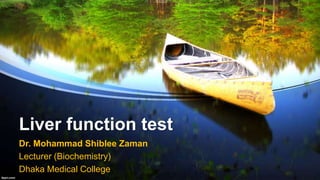 Liver function test
Dr. Mohammad Shiblee Zaman
Lecturer (Biochemistry)
Dhaka Medical College
 