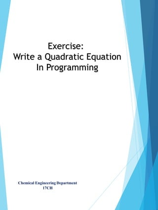 Chemical Engineering Department
17CH
Exercise:
Write a Quadratic Equation
In Programming
 