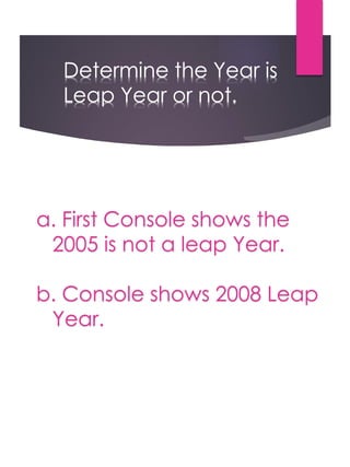 a. First Console shows the
2005 is not a leap Year.
b. Console shows 2008 Leap
Year.
 