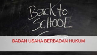 BADAN USAHA BERBADAN HUKUM
 