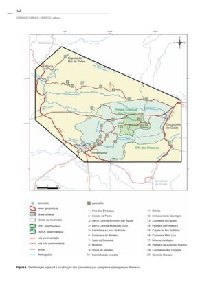 122
GEOPARQUES DO BRASIL / PROPOSTAS · volume I
Figura 6 - Distribuição espacial e localização dos Geossítios que compõem o Geoparque Pireneus.
 