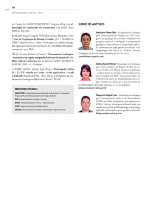 150
GEOPARQUES DO BRASIL / PROPOSTAS · volume I
ABREVIATURAS UTILIZADAS
DNPM/CPRM:Convênio Departamento Nacional de Produção Mineral / Companhia de
Pesquisa de Recursos Minerais (atual Serviço Geológico do Brasil)
IBGE:Instituto Brasileiro de Geografia e Estatística
IPHAN: Instituto do Patrimônio Histórico e Artístico Nacional
PLGB:Programa Levantamentos Geológicos Básicos
SIEG/GO:Sistema Estadual de Estatística e de Informações Geográficas de Goiás
de Goiás. In: MANTESSO-NETO, Virgínio (Org.) et al.,
Geologia do continente sul americano. São Paulo: Beca,
2004. p. 356-369.
RIBEIRO, Jorge Ferigolo; WALTER, Bruno Machado Teles.
Tipos de Vegetação do Bioma Cerrado. [S.L.]: EMBRAPA,
2001. Disponível em: < http://www.agencia.cnptia.embrapa.
br/Agencia16/AG01/arvore/AG01_23_911200585232.html >.
Acesso em: jan. 2010.
SILVA, Cassio Roberto (Coord.). Zoneamento ecológico-
-econômicodaregiãointegradadedesenvolvimentodoDis-
trito Federal e entorno. Rio de Janeiro: CPRM; EMBRAPA;
SCO-MI, 2003. v.1. 10 mapas.
THOMÉ FILHO, Jamilo José (Org.). Pirenópolis, folha
SD. 22-Z-V: estado de Goiás - texto explicativo - escala
1:100.000. Brasília: CPRM, 1994. 120 p., il. Programa Levan-
tamentos Geológicos Básicos do Brasil - PLGB.
SOBRE OS AUTORES
JamiloJoséThoméFilho - Graduado em Geologia
pela Universidade de Brasília em 1977. Esta-
giou em geologia do petróleo, trabalhou em
pesquisa mineral, sondagem e mapeamento
geológico. Especializou-se em geologia aplica-
da (informações para gestão territorial) e hi-
drogeologia nos CIEGs da CPRM - Serviço
Geológico do Brasil, onde trabalhou de 1979 a 2010.
jamilothome@gmail.com
JulianaMaceiraMoraes - Graduada em Geologia
pela Universidade do Estado do Rio de Ja-
neiro (UERJ) em 2006 e mestre em geologia
- análise de bacias e faixas móveis pela mesma
universidade, em 2008. Atua, desde 2007, na
CPRM/SGB, junto ao Departamento de Ges-
tão Territorial (DEGET), em projetos de
geodiversidade, geologia aplicada e risco geológico.
juliana.moraes@cprm.gov.br
ThiagoLuizFeijódePaula - Graduado em Geologia
pela Universidade Federal de Pernambuco
(UFPE) em 2008, e no mesmo ano ingressou na
CPRM - Serviço Geológico do Brasil, onde tem
atuadoemprojetosdehidrogeologiaedegeologia
aplicada (informações para gestão territorial).
thiago.paula@cprm.gov.br
 