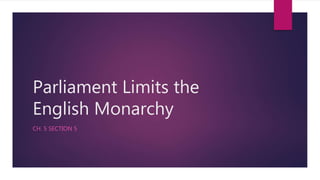 Parliament Limits the
English Monarchy
CH. 5 SECTION 5
 
