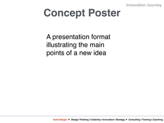 Sunil Sangra Design Thinking | Creativity | Innovation | Strategy Consulting | Training | Coaching
Innovation Journey
Concept Poster
A presentation format
illustrating the main
points of a new idea
 