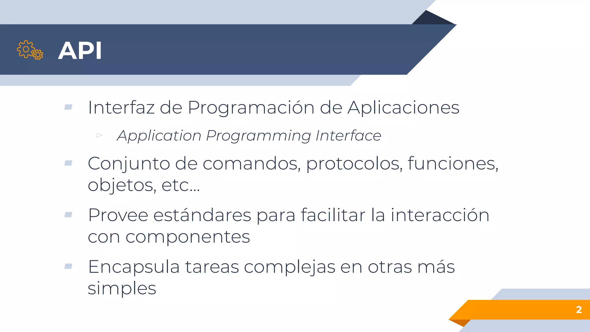 API
▰ Interfaz de Programación de Aplicaciones
▻ Application Programming Interface
▰ Conjunto de comandos, protocolos, funciones,
objetos, etc...
▰ Provee estándares para facilitar la interacción
con componentes
▰ Encapsula tareas complejas en otras más
simples
2
 