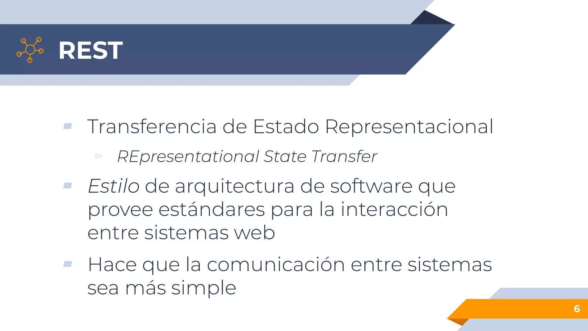 REST
▰ Transferencia de Estado Representacional
▻ REpresentational State Transfer
▰ Estilo de arquitectura de software que
provee estándares para la interacción
entre sistemas web
▰ Hace que la comunicación entre sistemas
sea más simple
6
 