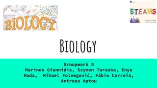 Biology
Groupwork 5
Marinos Giannidis, Szymon Taraska, Enya
Roda, Mihael Folnegović, Fábio Correia,
Antreas Aptou
 