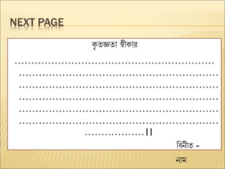 NEXT PAGE
ক
ৃ তজ্ঞতা স্বীকার
……………………………………………………
……………………………………………………
……………………………………………………
……………………………………………………
……………………………………………………
……………………………………………………
………………।।
ববনীত -
নাম
 