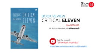CRITICAL ELEVEN
IKA NATASSA
BOOK REVIEW
Ft. Andrian Dermana aka @bangmeds
See the content:
“ShowBook Indonesia”
https://www.youtube.com/watch?v=7Afe4p8aM7E
 