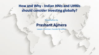 How and Why - Indian HNIs and UHNIs
should consider investing globally?
Presentation by
Prashant Ajmera
Lawyer, Chairman, Founder & Author
 