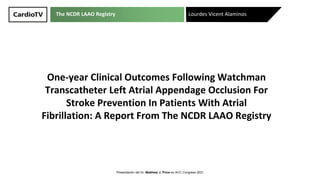The NCDR LAAO Registry
One-year Clinical Outcomes Following Watchman
Transcatheter Left Atrial Appendage Occlusion For
Stroke Prevention In Patients With Atrial
Fibrillation: A Report From The NCDR LAAO Registry
Lourdes Vicent Alaminos
Presentación del Dr. Matthew J. Price en ACC Congress 2021
 