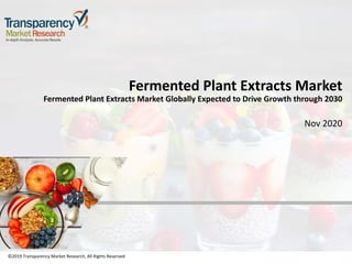 ©2019 Transparency Market Research, All Rights Reserved
Fermented Plant Extracts Market
Fermented Plant Extracts Market Globally Expected to Drive Growth through 2030
Nov 2020
©2019 Transparency Market Research, All Rights Reserved
 
