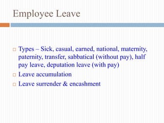 Employee Leave
 Types – Sick, casual, earned, national, maternity,
paternity, transfer, sabbatical (without pay), half
pay leave, deputation leave (with pay)
 Leave accumulation
 Leave surrender & encashment
 