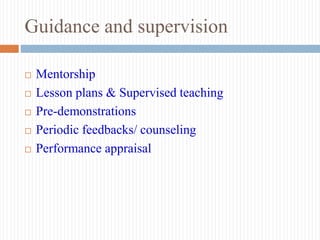 Guidance and supervision
 Mentorship
 Lesson plans & Supervised teaching
 Pre-demonstrations
 Periodic feedbacks/ counseling
 Performance appraisal
 