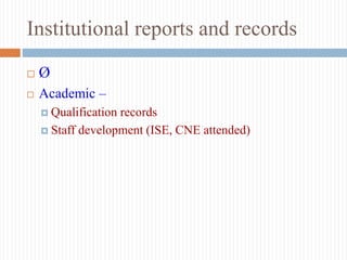 Institutional reports and records
 Ø
 Academic –
 Qualification records
 Staff development (ISE, CNE attended)
 