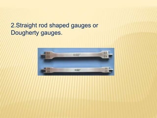2.Straight rod shaped gauges or
Dougherty gauges.
 