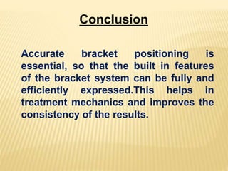 Conclusion
Accurate bracket positioning is
essential, so that the built in features
of the bracket system can be fully and
efficiently expressed.This helps in
treatment mechanics and improves the
consistency of the results.
 
