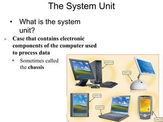 The System Unit
• What is the system
unit?
 Case that contains electronic
components of the computer used
to process data
 Sometimes called
the chassis
2
 