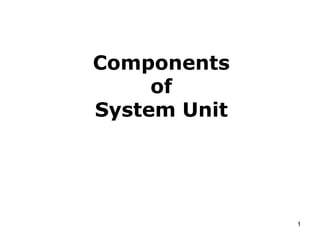 Components
of
System Unit
1
 