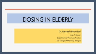 DOSING IN ELDERLY
Dr. Ramesh Bhandari
Asst. Professor
Department of Pharmacy Practice
KLE College of Pharmacy, Belagavi
 