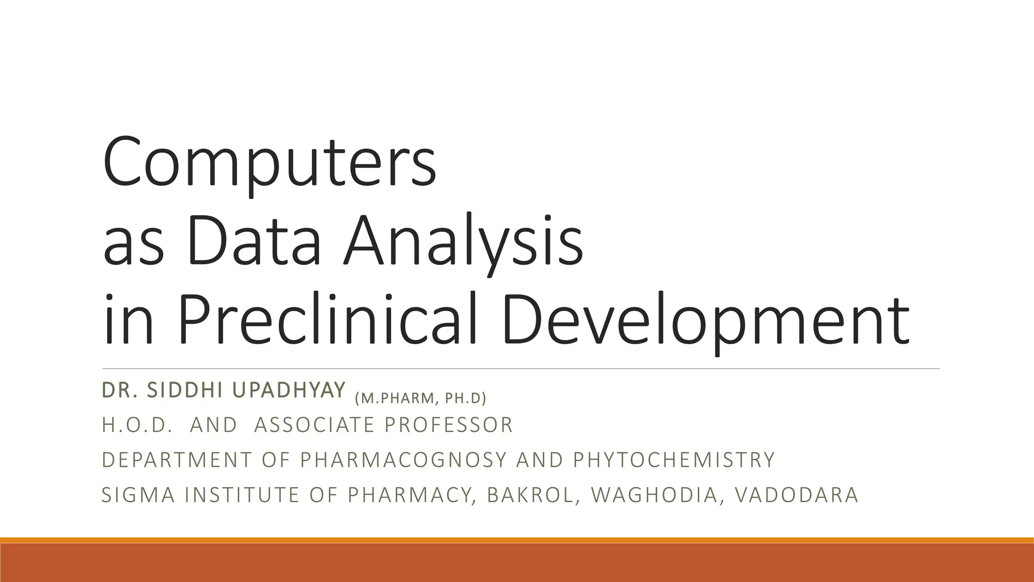 Computers
as Data Analysis
in Preclinical Development
DR. SIDDHI UPADHYAY (M.PHARM, PH.D)
H.O.D. AND ASSOCIATE PROFESSOR
DEPARTMENT OF PHARMACOGNOSY AND PHYTOCHEMISTRY
SIGMA INSTITUTE OF PHARMACY, BAKROL, WAGHODIA, VADODARA
 