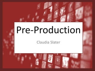 Pre-Production
Claudia Slater
 