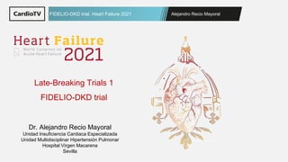 Alejandro Recio Mayoral
FIDELIO-DKD trial. Heart Failure 2021
Dr. Alejandro Recio Mayoral
Unidad Insuficiencia Cardiaca Especializada
Unidad Multidisciplinar Hipertensión Pulmonar
Hospital Virgen Macarena
Sevilla
Late-Breaking Trials 1
FIDELIO-DKD trial