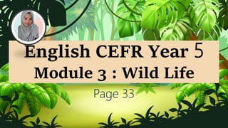 English CEFR Year 5
Module 3 : Wild Life
Page 33
 