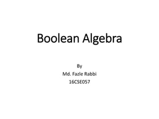 Boolean Algebra
By
Md. Fazle Rabbi
16CSE057
 
