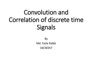 Convolution and
Correlation of discrete time
Signals
By
Md. Fazle Rabbi
16CSE057
 