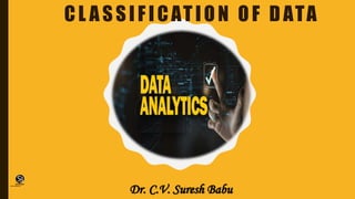 CL ASSIFICATION OF DATA
Dr. C.V. Suresh Babu
(CentreforKnowledgeTransfer)
institute
 