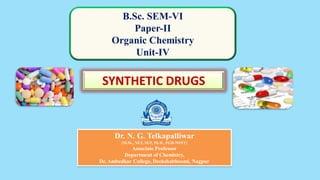 B.Sc. SEM-VI
Paper-II
Organic Chemistry
Unit-IV
Dr. N. G. Telkapalliwar
(M.Sc., NET, SET, Ph.D., PGD-NSNT)
Associate Professor
Department of Chemistry,
Dr. Ambedkar College, Deekshabhoomi, Nagpur
SYNTHETIC DRUGS
 