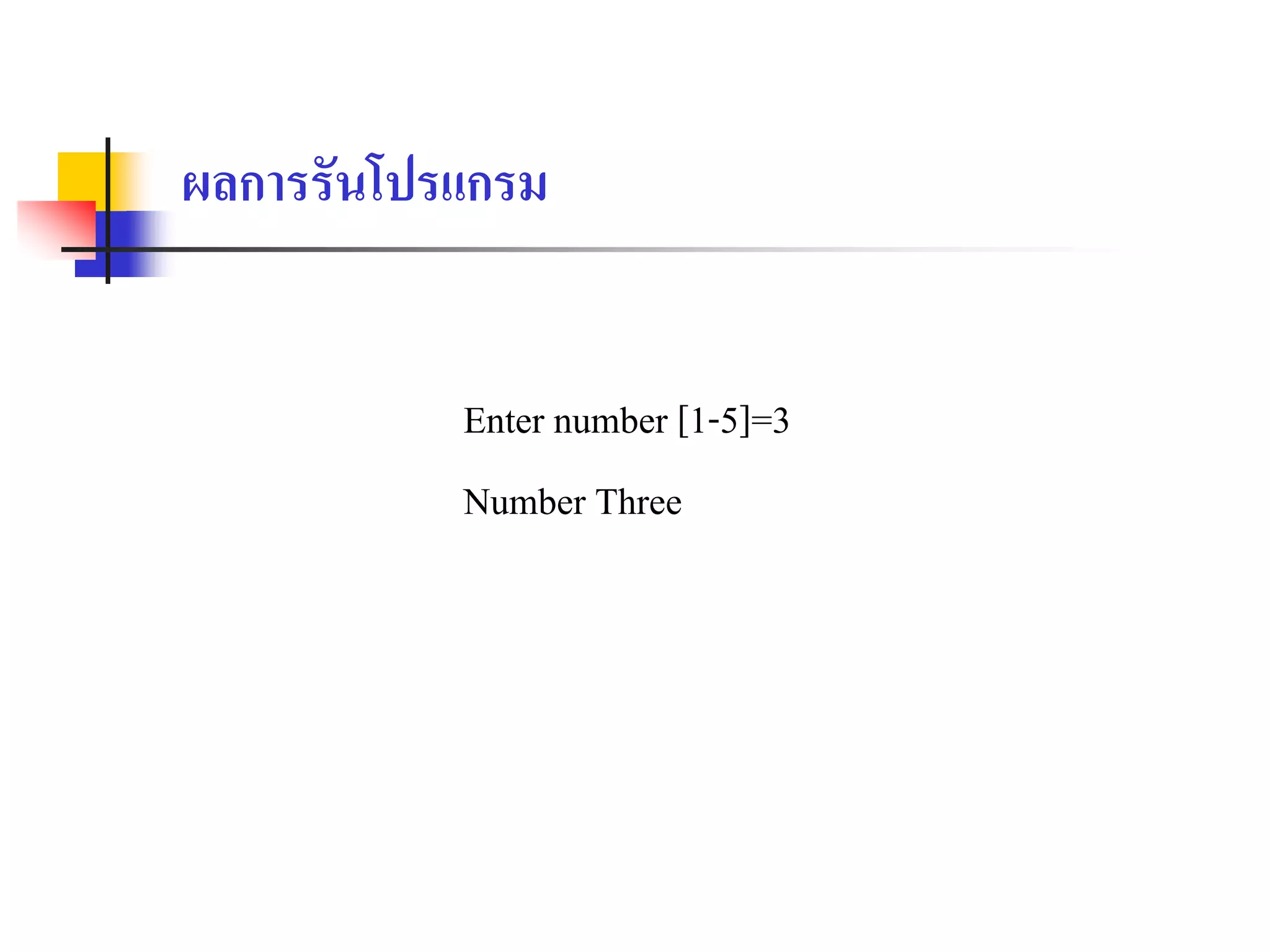 Enter number [1-5]=3
Number Three
ผลการรันโปรแกรม
 
