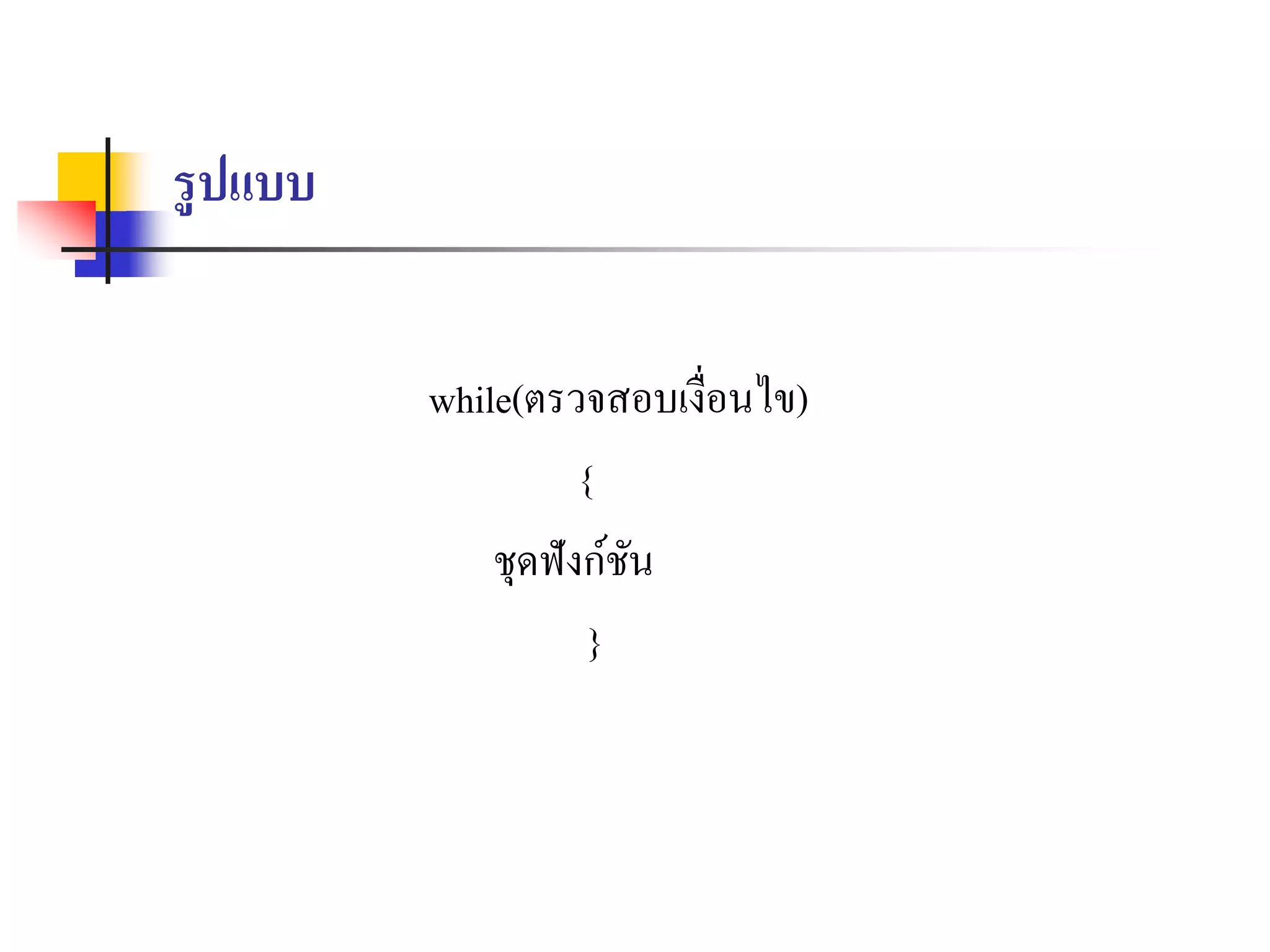 รูปแบบ
while(ตรวจสอบเงื่อนไข)
{
ชุดฟังก์ชัน
}
 