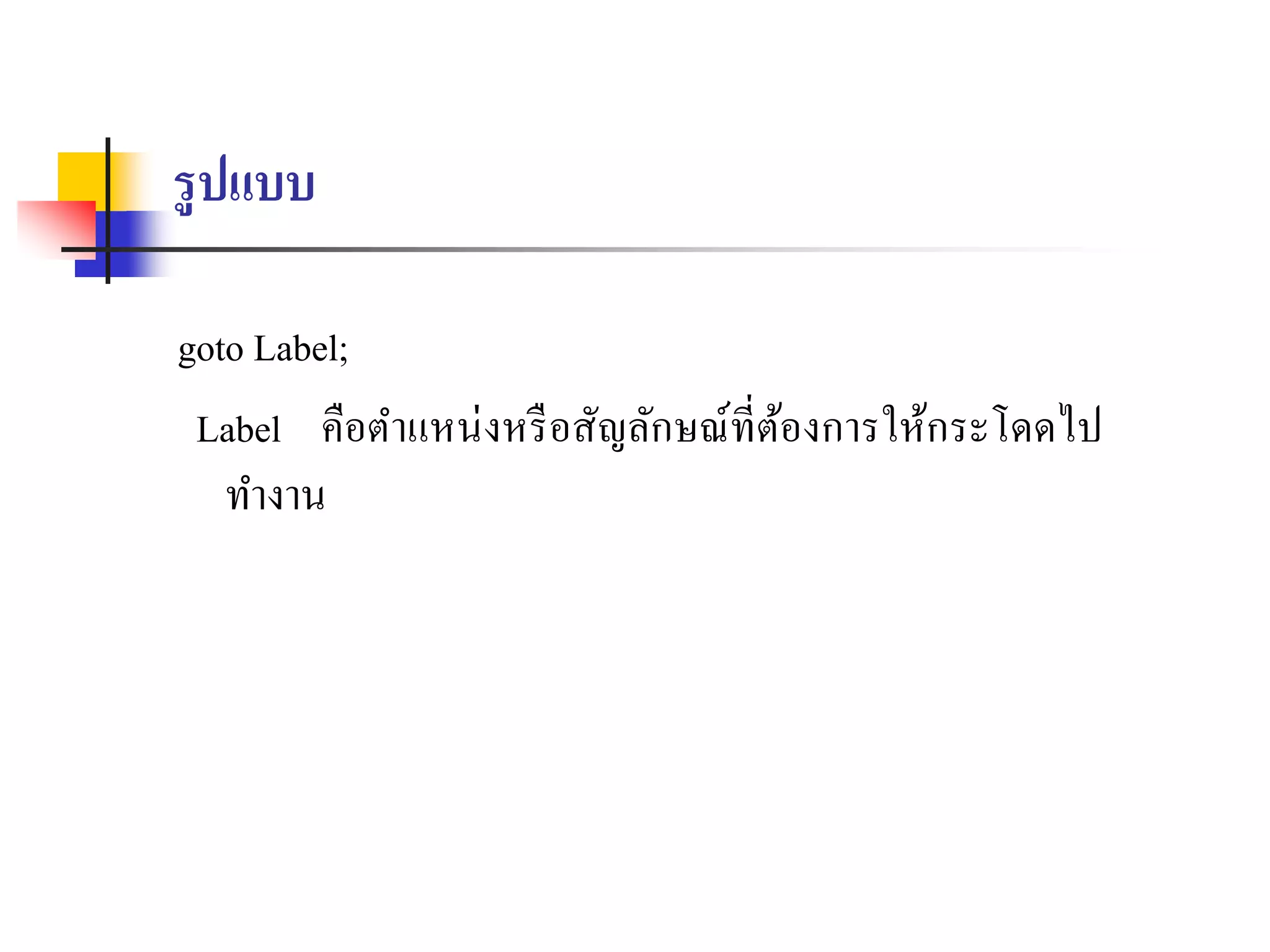 รูปแบบ
goto Label;
Label คือตำแหน่งหรือสัญลักษณ์ที่ต้องกำรให้กระโดดไป
ทำงำน
 