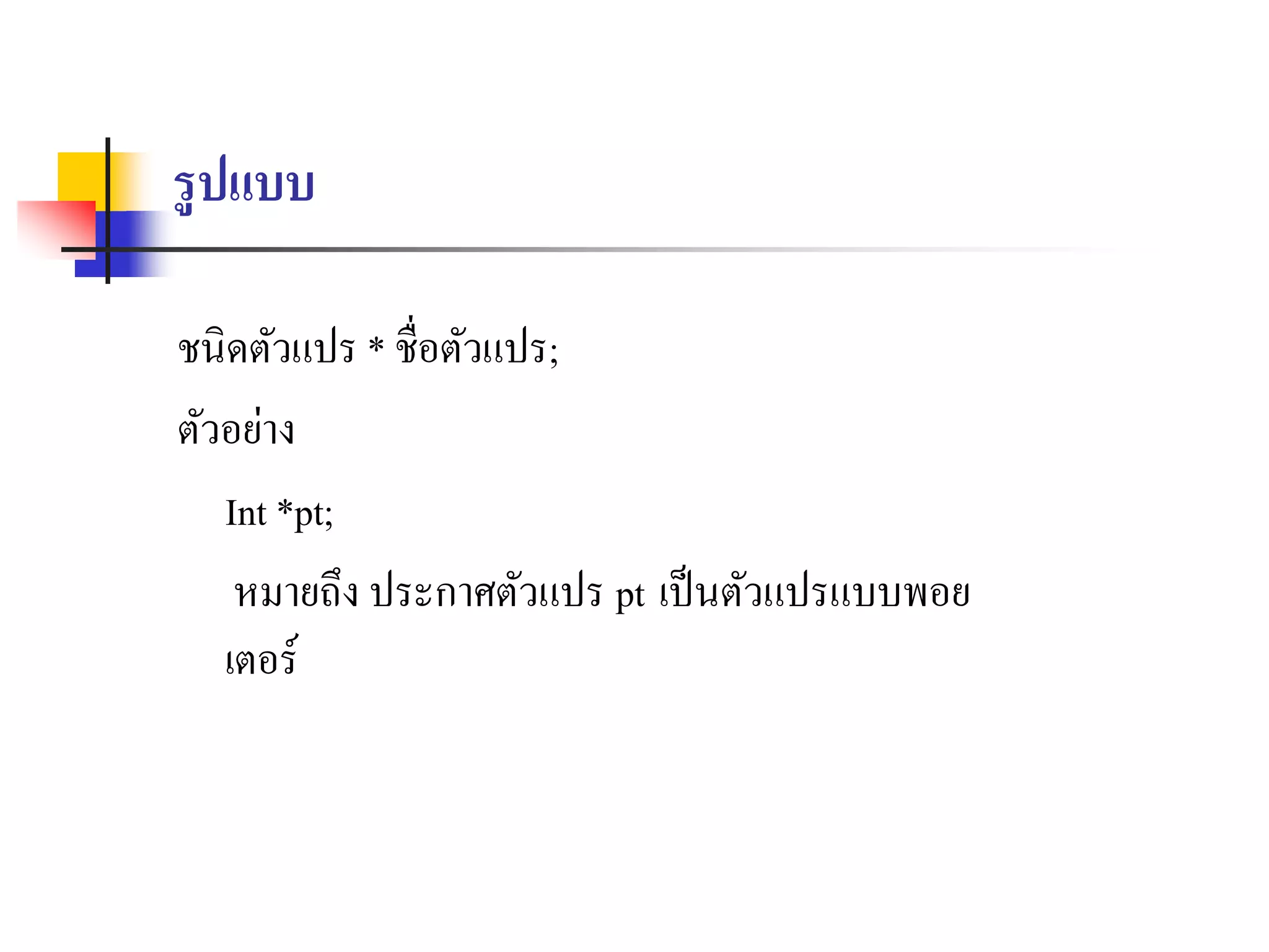 รูปแบบ
ชนิดตัวแปร * ชื่อตัวแปร;
ตัวอย่ำง
Int *pt;
หมำยถึง ประกำศตัวแปร pt เป็นตัวแปรแบบพอย
เตอร์
 