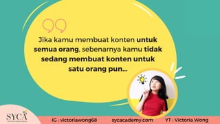 IG : victoriawong68 YT : Victoria Wong
sycacademy.com
Jika kamu membuat konten untuk
semua orang, sebenarnya kamu tidak
se...