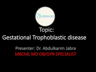 Presenter: Dr. Abdulkarim Jabra
MBChB, MD OB/GYN SPECIALIST
Topic:
Gestational Trophoblastic disease
 