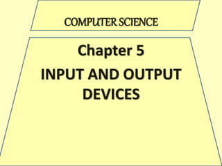 COMPUTER SCIENCE
Chapter 5
INPUT AND OUTPUT
DEVICES
 