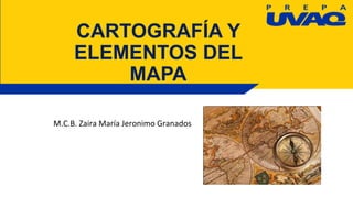 CARTOGRAFÍA Y
ELEMENTOS DEL
MAPA
M.C.B. Zaira María Jeronimo Granados
 