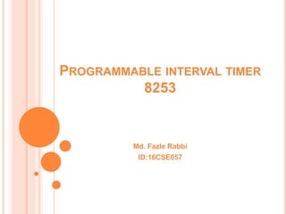 PROGRAMMABLE INTERVAL TIMER
8253
Md. Fazle Rabbi
ID:16CSE057
 