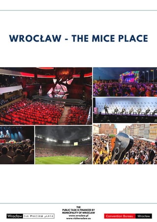 WROCŁAW - THE MICE PLACE
THE
PUBLIC TASK IS FINANCED BY
MUNICIPALITY OF WROCŁAW
www.wroclaw.pl
www.visitwroclaw.eu
 