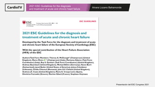 Ainara Lozano Bahamonde
2021 ESC Guidelines for the diagnosis
and treatment of acute and chronic heart failure
Presentación del ESC Congress 2021
 