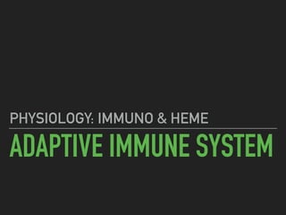 ADAPTIVE IMMUNE SYSTEM
PHYSIOLOGY: IMMUNO & HEME
 