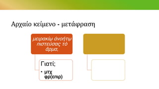 Αρχαίο κείμενο - μετάφραση
μειρακίῳ ἀνοήτῳ
πιστεύσας τὸ
ἅρμα,
Γιατί;
• μτχ
φρ(επιρ)
 